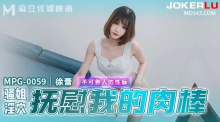 MPG-0059 不可告人的性癖 騷姐淫穴撫慰我的肉棒
