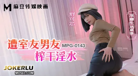 MPG-0143 淫靡生活物語 遭室友男友榨幹淫水