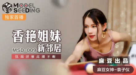 MSD-009 香艷姐妹新鄰居 飢渴淫靡高潮不斷 袁子儀