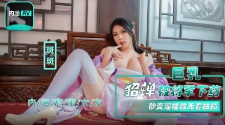 NHAV-072 巨乳貂蝉被将军下X 秒变淫娃被无套抽插 斑斑