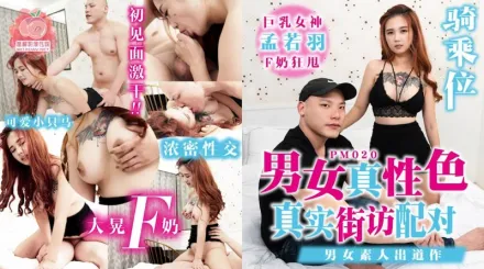 PM-020 男女真性色 真實街訪配對 男女素人出道作 孟若羽