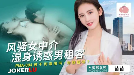 PMA-004 風騷女中介濕身誘惑男租客