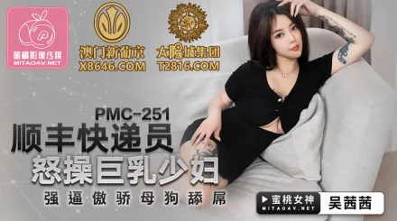 PMC-251 順豐快遞員怒操巨乳少婦