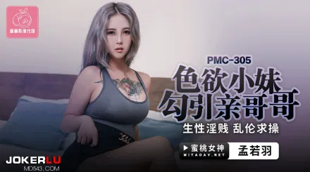 PMC-305 色欲小妹勾引親哥哥 生性淫賤亂倫求操