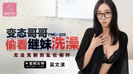 PMC-326 變態哥哥偷看繼妹洗澡 無法克制的亂倫奸