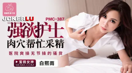 PMC-387 強欲護士肉穴幫忙采精 醫院爽操無節操的騷貨