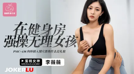 PMC-438 在健身房強操無理女孩 肉棒插入騷穴教你什麽是禮貌
