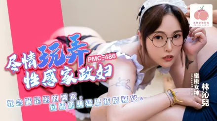 PMC-486 盡情玩弄性感家政婦 我會滿足您的需求 包括您想猛操我的騷穴 林沁兒