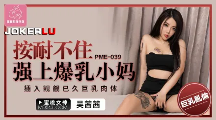 PME-039 按耐不住強上爆乳小媽 插入覬覦已久巨乳肉體