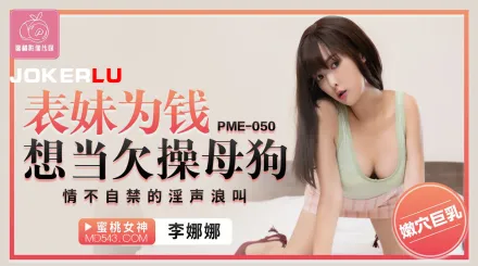 PME-050 表妹為錢想當欠操母狗 情不自禁的淫聲浪叫