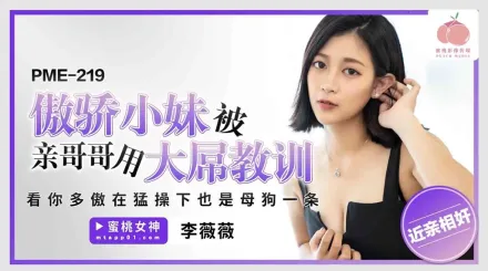 PME-219 傲驕小妹被親哥哥用大屌教訓 看你多傲在猛操下也是母狗一條