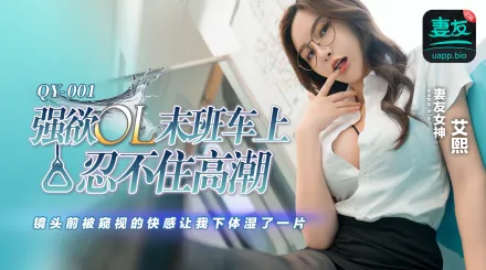 QY-001 強欲OL末班車上忍不住高潮 鏡頭前被窺視的快感讓我下體濕了一天 艾熙