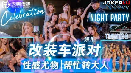 TMW128 改裝車派對性感尤物幫忙轉大人