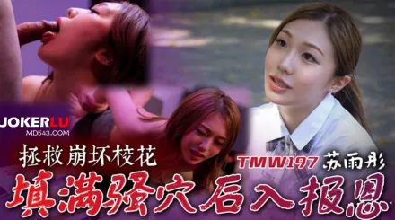 TMW197 拯救崩壞校花 填滿騷穴後入報恩