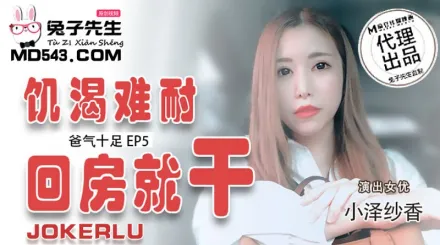 TZ-033 爸氣十足 EP5 小澤紗香 飢渴難耐回房就幹