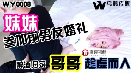 WY0008 妹妹參加前男友婚禮 醉酒歸家哥哥趁虛而入