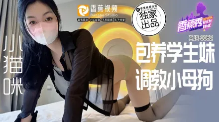 XJX0082 包養學生妹，調教小母狗 小貓咪 