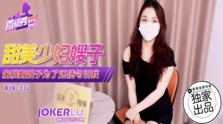 XJX332 蜜桃臀嫂子為了還債勾引我