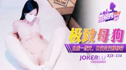 XJX334 極致母狗白虎一線天