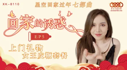 XK8110 回家的誘惑 EP5 上門禮物 女王皮鞭套餐