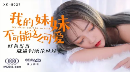 XK8027 我的妹妹不可能這麼可愛 好色哥哥威逼利誘倫妹妹 穆娜