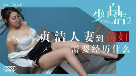 XK8044 少婦白潔2 貞潔人妻到蕩婦需要經歷什麼 童汐