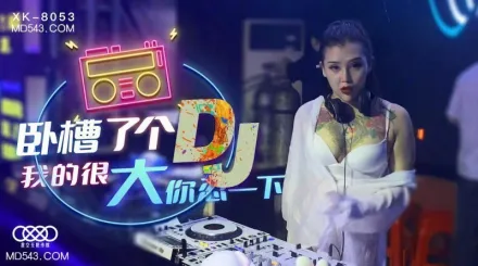 XK8053 臥槽了個DJ 我的很大你忍一下 許諾