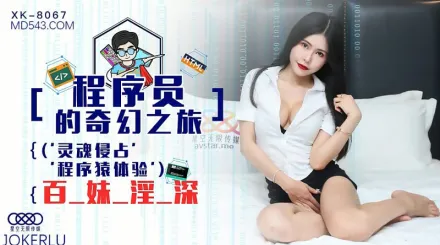 XK8067 程序員的奇幻之旅1 靈魂侵占 程序猿的百妹淫深 龔菲菲