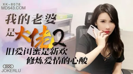 XK8078 我的老婆是大佬 2 舊愛閨蜜是新歡，修煉愛情的心酸