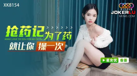 XK8154 搶藥記 為了藥就讓你操一次