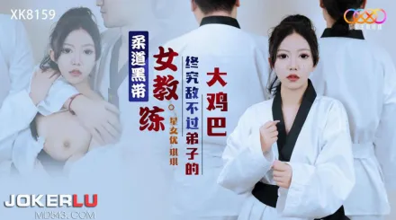 XK8159 柔道黑帶女教練終究敵不過弟子大雞巴
