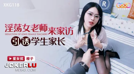 XKG118 淫蕩女老師來家訪引誘學生家長