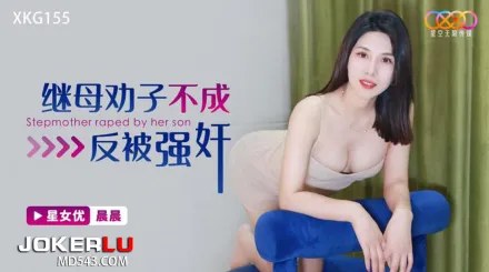 XKG155 繼母勸子不成反被強奸