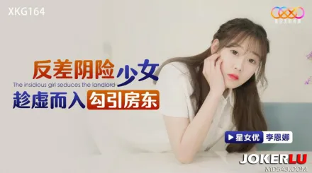 XKG164 反差陰險少女乘虛而入勾引房東