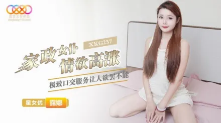 XKG257 家政女仆情欲高漲極致口交服務讓人欲罷不能 露娜