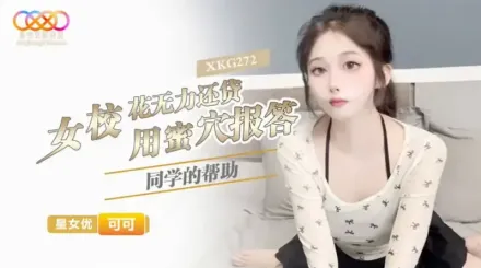 XKG272 女校花無力還貸 用蜜穴報答同學的幫助 可可