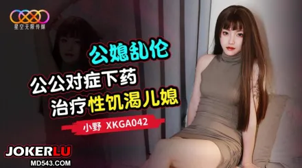 XKGA042 公媳亂倫 公公對癥下X治療性饑渴兒媳