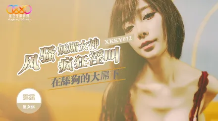 XKKY072 風騷嫵媚女神在舔狗的大屌下瘋狂淫叫 露露