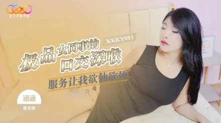 XKKY081 極品女同事的口交深喉服務讓我欲仙欲死 涵涵