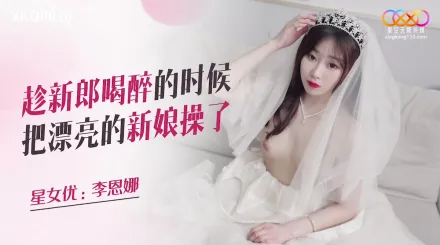 XKQP026 趁新郎喝醉的時候把漂亮的新娘操了