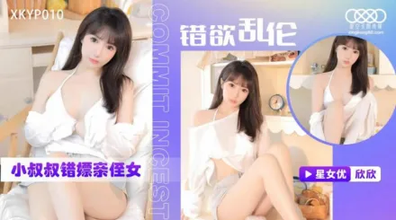 XKTC0010 錯慾亂倫 小叔叔錯嫖新姪女