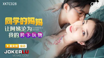 XKTC028 同學的媽媽讓阿姨淪為我的胯下玩物