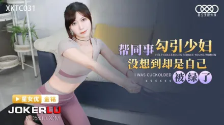 XKTC031 幫同事勾引少婦沒想到卻是自已被綠了
