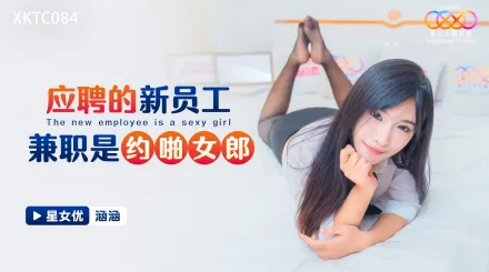 XKTC084 應聘的新員工兼職是約啪女郎 涵涵