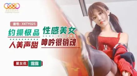 XKTY025 約操極品性感美女人美聲甜呻吟很銷魂 露露