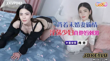 XKVP042 背著未婚妻偷情淫蕩少婦 月牙