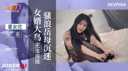 XKVP084 騷浪岳母沈迷女婿大鳥無法自拔 樂樂