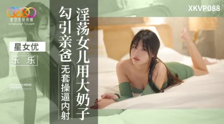 XKVP088 淫蕩女兒用大奶子勾引親爸 樂樂