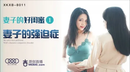 XKXB-8011 妻子的好閨蜜1 妻子的強X症