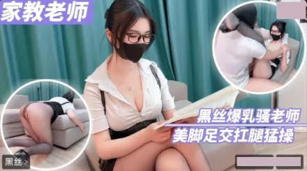 家庭教師 黑絲爆乳騷老師美腳足交扛腿猛操